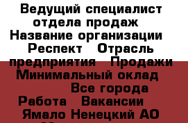 Ведущий специалист отдела продаж › Название организации ­ Респект › Отрасль предприятия ­ Продажи › Минимальный оклад ­ 20 000 - Все города Работа » Вакансии   . Ямало-Ненецкий АО,Муравленко г.